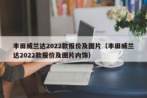 丰田威兰达2022款报价及图片（丰田威兰达2022款报价及图片内饰）