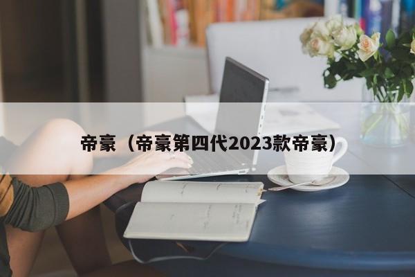 帝豪（帝豪第四代2023款帝豪）