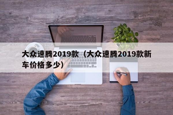 大众速腾2019款（大众速腾2019款新车价格多少）