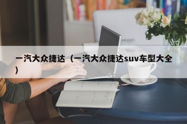 一汽大众捷达（一汽大众捷达suv车型大全）