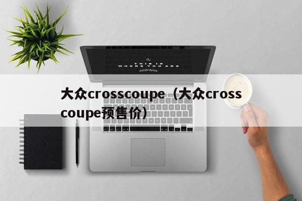 大众crosscoupe（大众crosscoupe预售价）