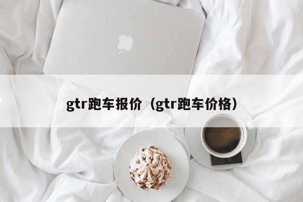 gtr跑车报价（gtr跑车价格）