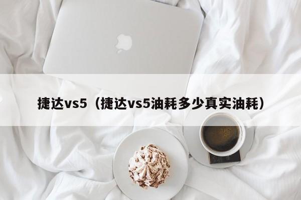 捷达vs5（捷达vs5油耗多少真实油耗）