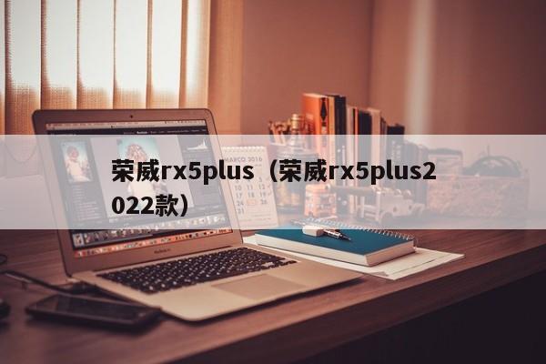 荣威rx5plus（荣威rx5plus2022款）