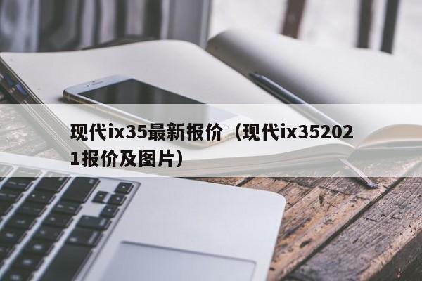 现代ix35最新报价（现代ix352021报价及图片）