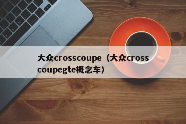 大众crosscoupe（大众crosscoupegte概念车）