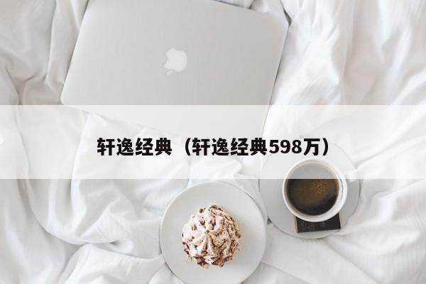 轩逸经典（轩逸经典598万）