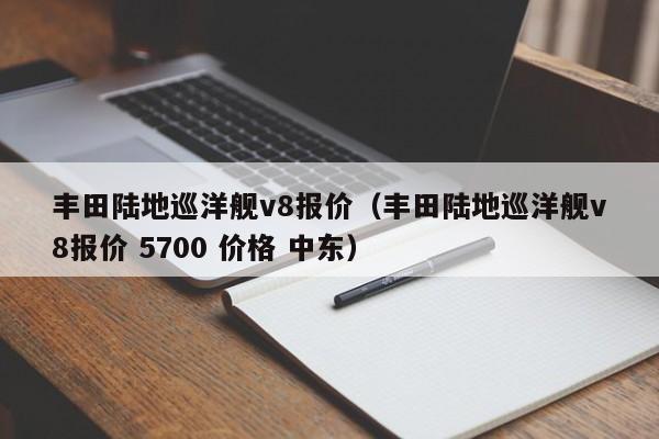 丰田陆地巡洋舰v8报价（丰田陆地巡洋舰v8报价 5700 价格 中东）