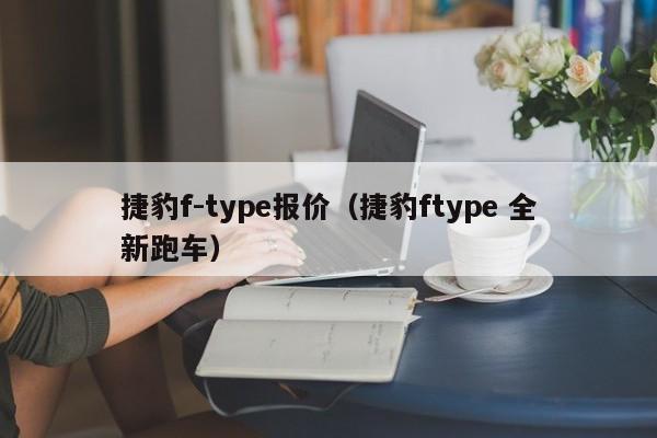 捷豹f-type报价（捷豹ftype 全新跑车）