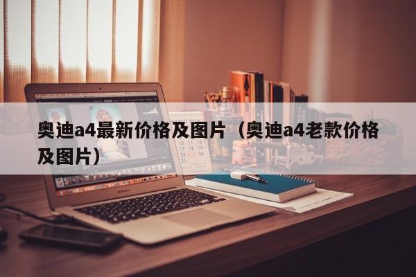 奥迪a4最新价格及图片（奥迪a4老款价格及图片）