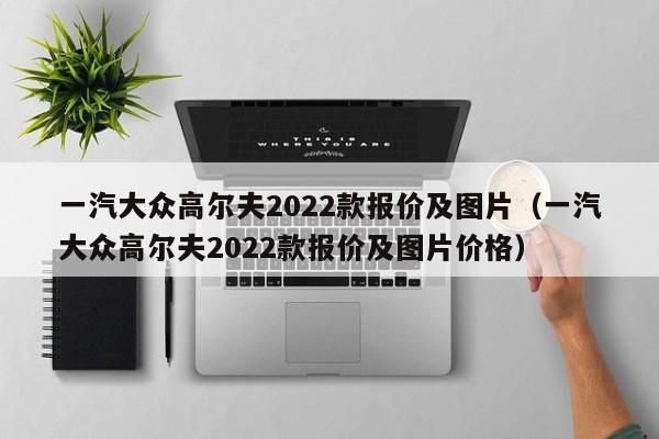 一汽大众高尔夫2022款报价及图片（一汽大众高尔夫2022款报价及图片价格）