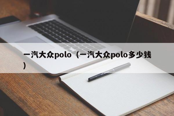 一汽大众polo（一汽大众polo多少钱）