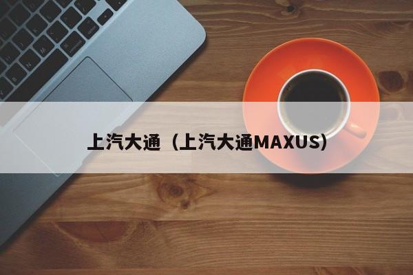 上汽大通（上汽大通MAXUS）