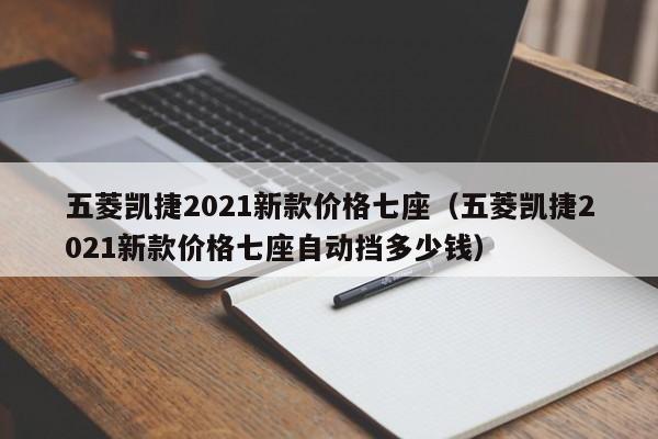 五菱凯捷2021新款价格七座（五菱凯捷2021新款价格七座自动挡多少钱）