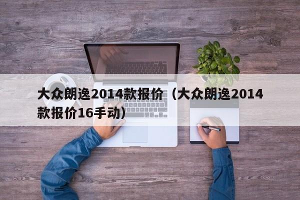 大众朗逸2014款报价（大众朗逸2014款报价16手动）