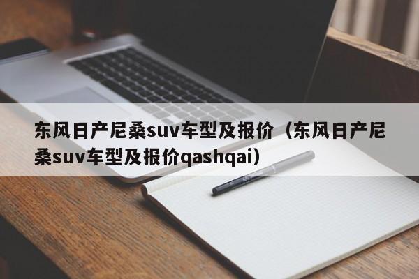 东风日产尼桑suv车型及报价（东风日产尼桑suv车型及报价qashqai）