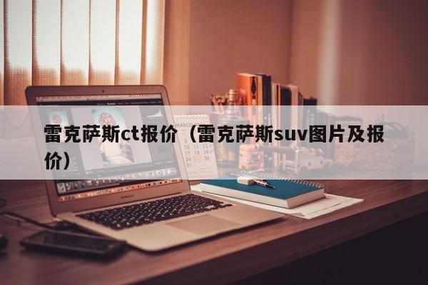 雷克萨斯ct报价（雷克萨斯suv图片及报价）