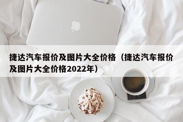 捷达汽车报价及图片大全价格（捷达汽车报价及图片大全价格2022年）