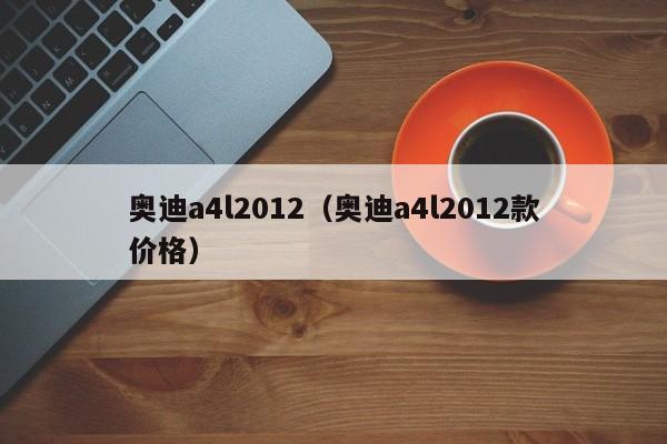 奥迪a4l2012（奥迪a4l2012款价格）