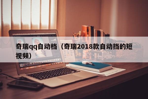 奇瑞qq自动档（奇瑞2018款自动挡的短视频）