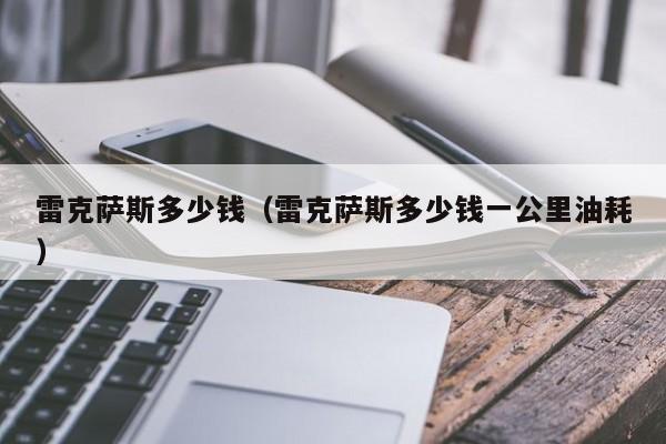 雷克萨斯多少钱（雷克萨斯多少钱一公里油耗）