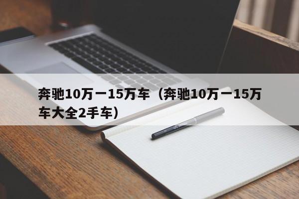 奔驰10万一15万车（奔驰10万一15万车大全2手车）