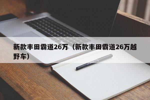 新款丰田霸道26万（新款丰田霸道26万越野车）