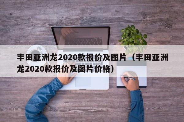 丰田亚洲龙2020款报价及图片（丰田亚洲龙2020款报价及图片价格）