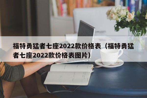 福特勇猛者七座2022款价格表（福特勇猛者七座2022款价格表图片）