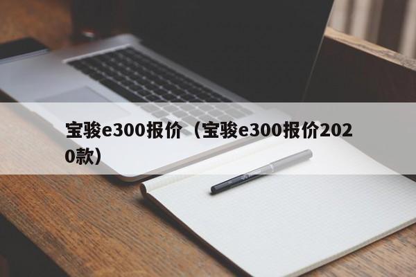 宝骏e300报价（宝骏e300报价2020款）