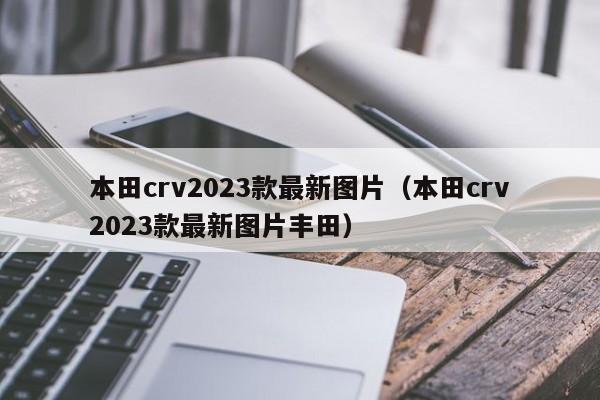 本田crv2023款最新图片（本田crv2023款最新图片丰田）