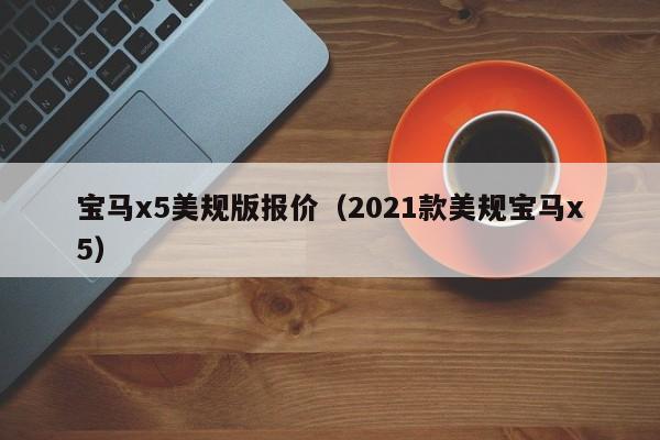 宝马x5美规版报价（2021款美规宝马x5）