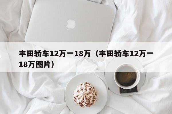 丰田轿车12万一18万（丰田轿车12万一18万图片）