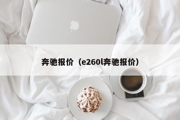 奔驰报价（e260l奔驰报价）