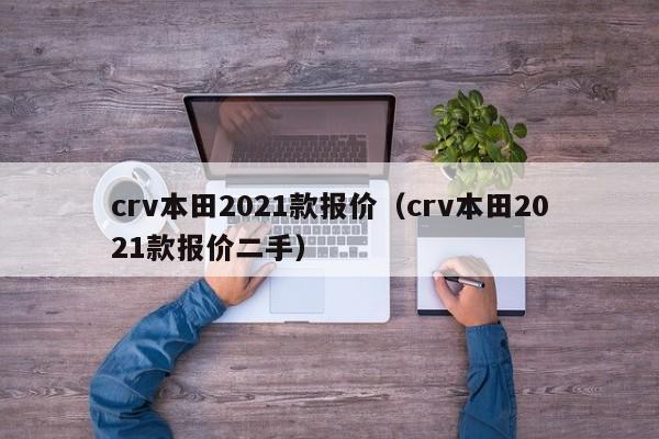 crv本田2021款报价（crv本田2021款报价二手）