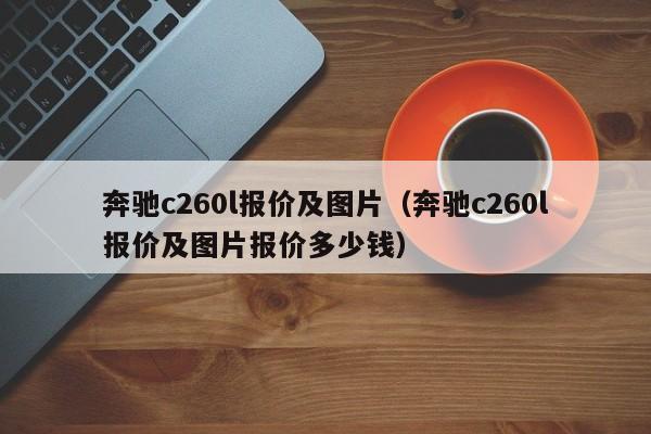 奔驰c260l报价及图片（奔驰c260l报价及图片报价多少钱）