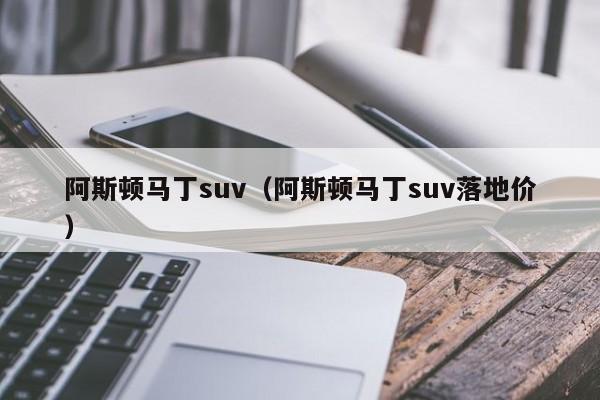 阿斯顿马丁suv（阿斯顿马丁suv落地价）