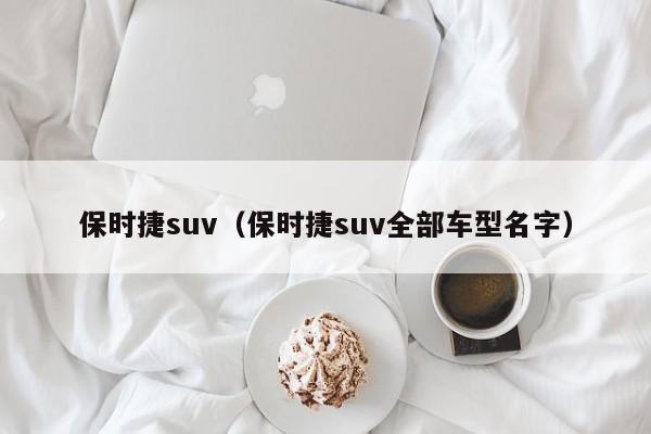 保时捷suv（保时捷suv全部车型名字）