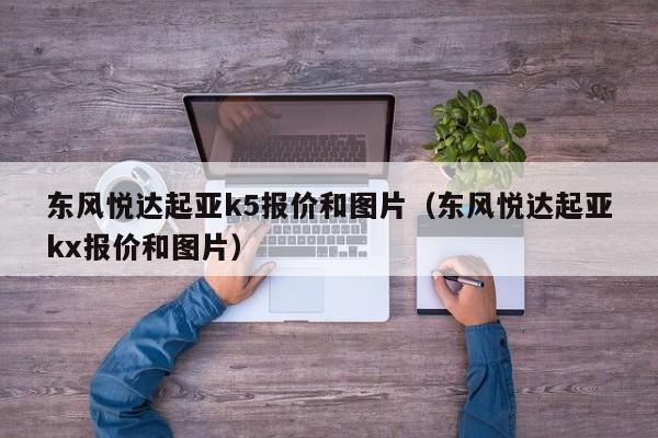 东风悦达起亚k5报价和图片（东风悦达起亚kx报价和图片）