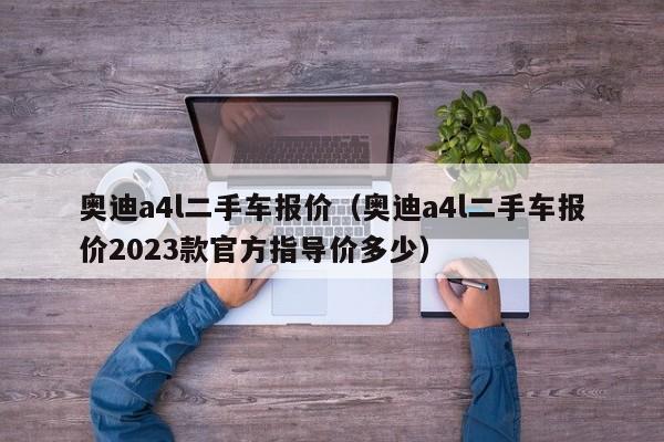 奥迪a4l二手车报价（奥迪a4l二手车报价2023款官方指导价多少）