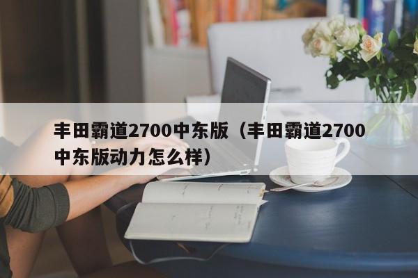 丰田霸道2700中东版（丰田霸道2700中东版动力怎么样）