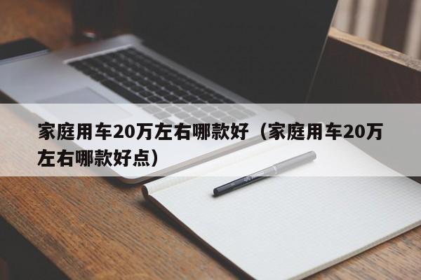 家庭用车20万左右哪款好（家庭用车20万左右哪款好点）