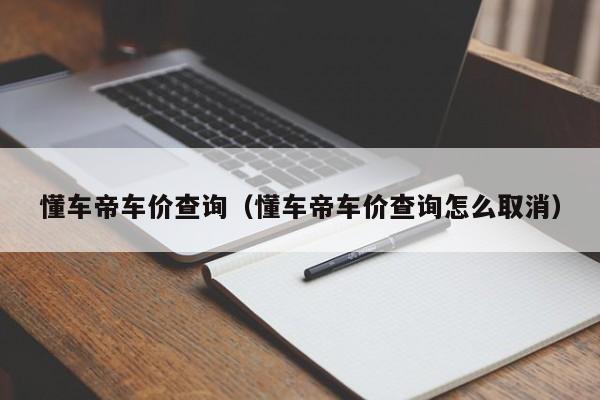 懂车帝车价查询（懂车帝车价查询怎么取消）