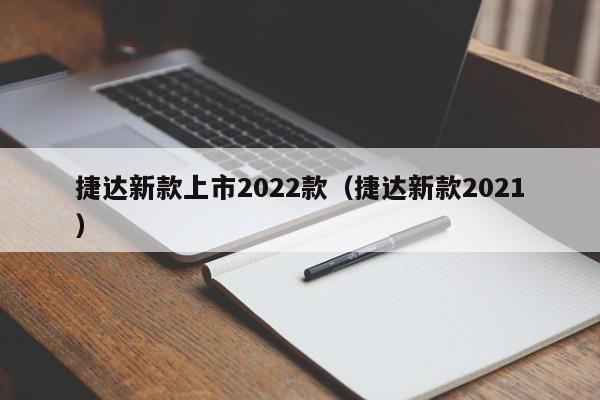 捷达新款上市2022款（捷达新款2021）