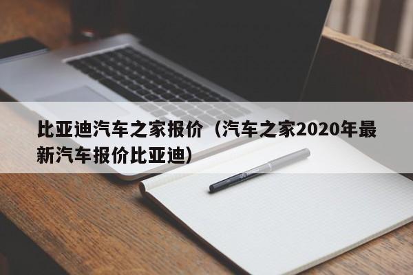 比亚迪汽车之家报价（汽车之家2020年最新汽车报价比亚迪）