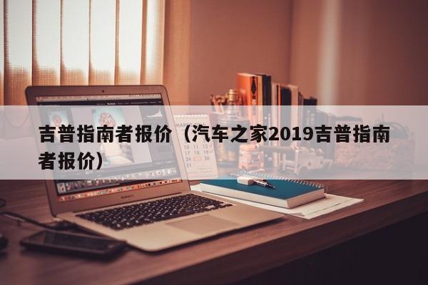 吉普指南者报价（汽车之家2019吉普指南者报价）