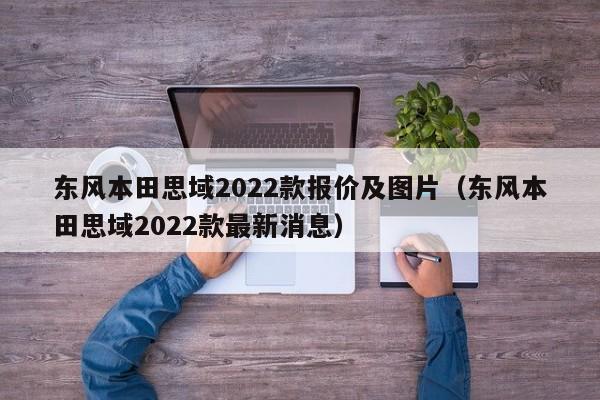 东风本田思域2022款报价及图片（东风本田思域2022款最新消息）