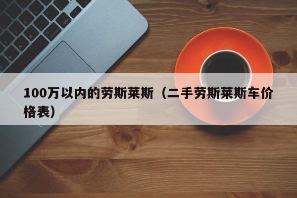 100万以内的劳斯莱斯（二手劳斯莱斯车价格表）