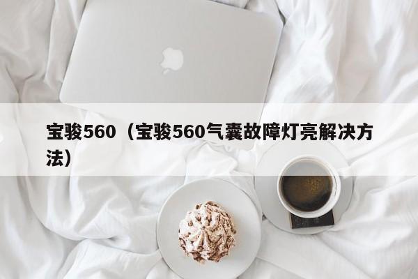 宝骏560（宝骏560气囊故障灯亮解决方法）