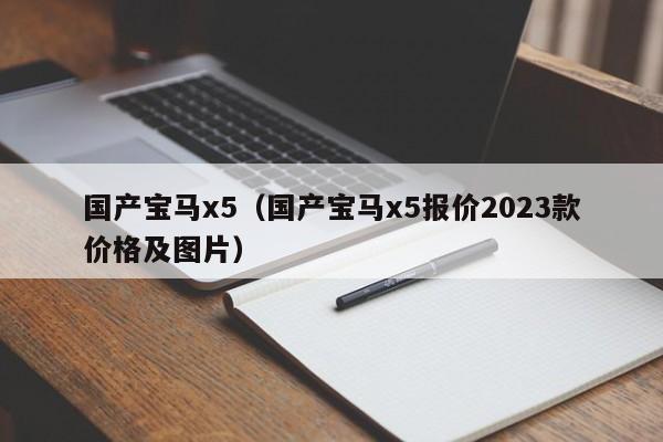 国产宝马x5（国产宝马x5报价2023款价格及图片）